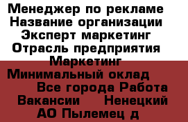 Менеджер по рекламе › Название организации ­ Эксперт-маркетинг › Отрасль предприятия ­ Маркетинг › Минимальный оклад ­ 50 000 - Все города Работа » Вакансии   . Ненецкий АО,Пылемец д.